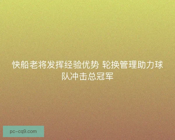 快船老将发挥经验优势 轮换管理助力球队冲击总冠军